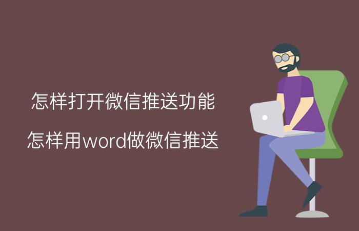 怎样打开微信推送功能 怎样用word做微信推送？